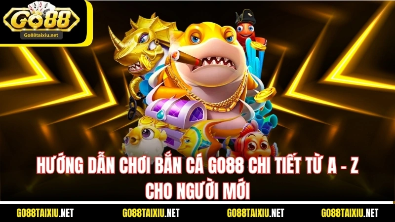 Hướng Dẫn Chơi Bắn Cá Go88 Chi Tiết Từ A - Z Cho Người Mới