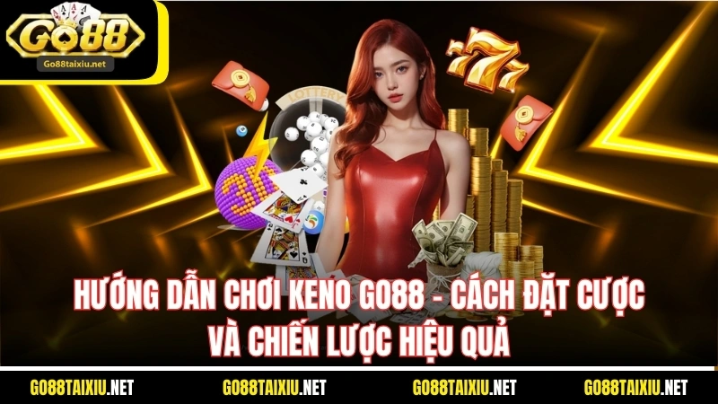 Hướng Dẫn Chơi Keno Go88 - Cách Đặt Cược Và Chiến Lược Hiệu Quả