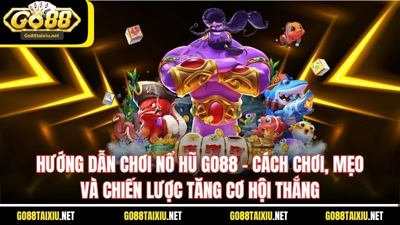 Hướng Dẫn Chơi Nổ Hũ Go88 - Mẹo Để Tăng Cơ Hội Thắng