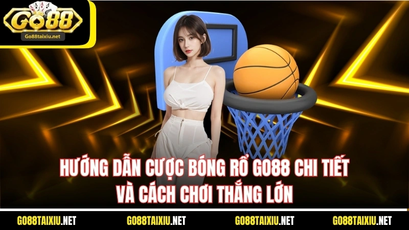 Hướng Dẫn Cược Bóng Rổ Go88 Chi Tiết Và Cách Chơi Thắng Lớn